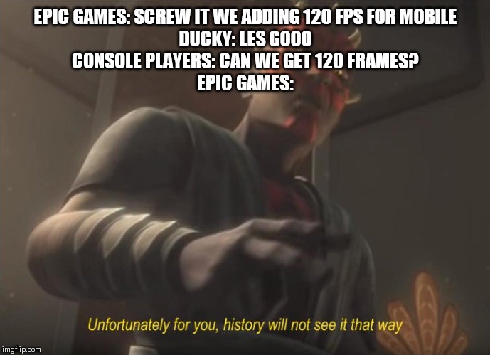 unfortunately for you | EPIC GAMES: SCREW IT WE ADDING 120 FPS FOR MOBILE
DUCKY: LES GOOO
CONSOLE PLAYERS: CAN WE GET 120 FRAMES?
EPIC GAMES: | image tagged in unfortunately for you | made w/ Imgflip meme maker