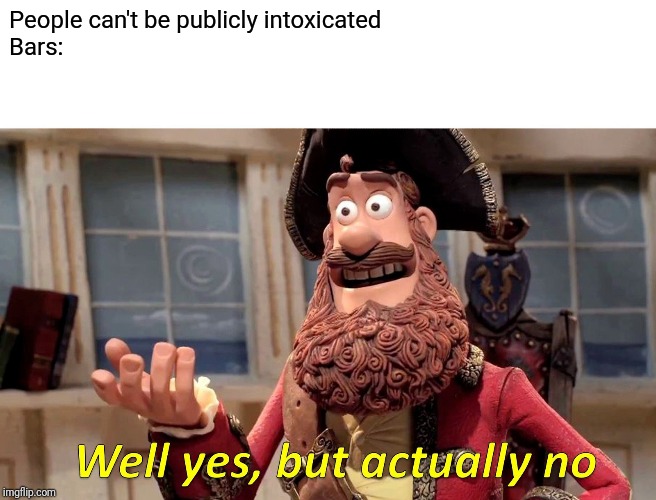 Well Yes, But Actually No Meme | People can't be publicly intoxicated

Bars: | image tagged in memes,well yes but actually no | made w/ Imgflip meme maker