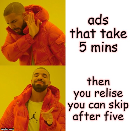 Drake Hotline Bling Meme | ads that take 5 mins; then you relise you can skip after five | image tagged in memes,drake hotline bling | made w/ Imgflip meme maker