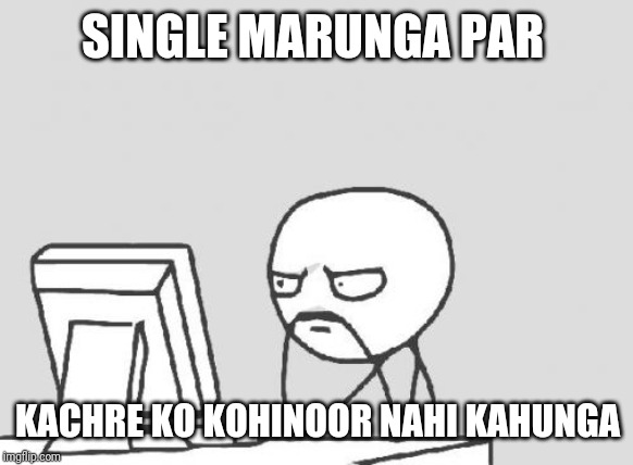 Computer Guy Meme | SINGLE MARUNGA PAR; KACHRE KO KOHINOOR NAHI KAHUNGA | image tagged in memes,computer guy | made w/ Imgflip meme maker