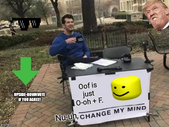 Change My Mind | Oof is just O-oh + F. UPSIDE-DOWNVOTE IF YOU AGREE! Nu-uh, | image tagged in memes,change my mind | made w/ Imgflip meme maker