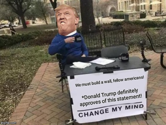 Change My Mind | We must build a wall, fellow americans! *Donald Trump definitely approves of this statement! | image tagged in memes,change my mind | made w/ Imgflip meme maker