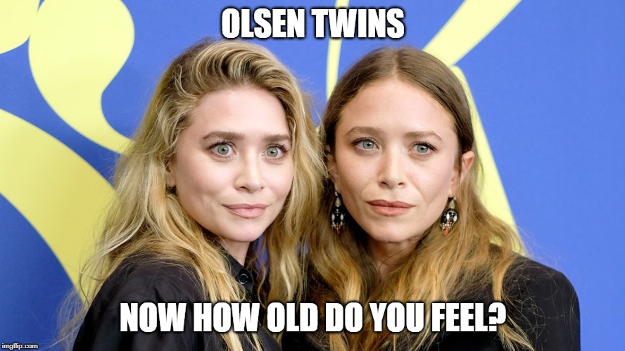 how old do you feel | OLSEN TWINS; NOW HOW OLD DO YOU FEEL? | image tagged in olsen twins,feeling old,old,ancient,relic | made w/ Imgflip meme maker