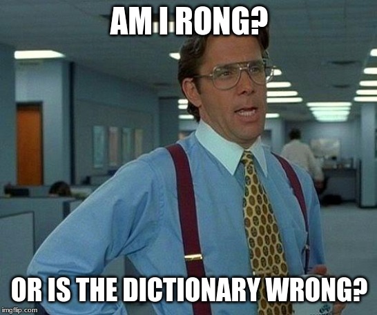 That Would Be Great | AM I RONG? OR IS THE DICTIONARY WRONG? | image tagged in memes,that would be great | made w/ Imgflip meme maker
