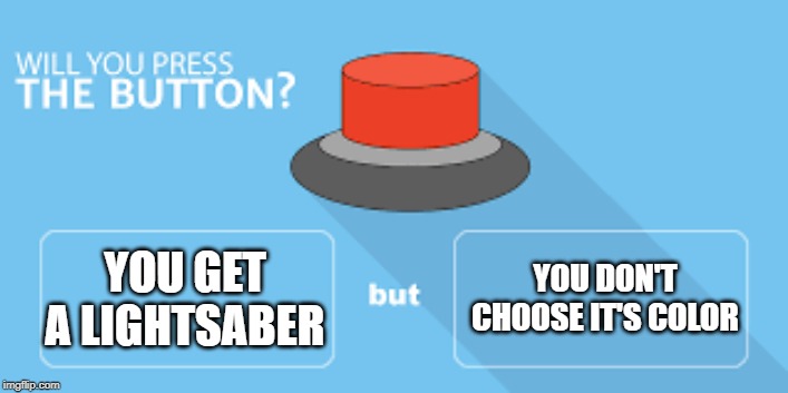 will you press the button? | YOU GET A LIGHTSABER; YOU DON'T CHOOSE IT'S COLOR | image tagged in will you press the button | made w/ Imgflip meme maker