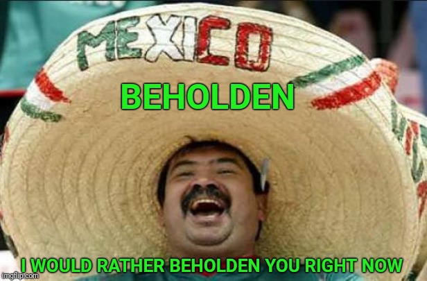 Mexican word of the day for my sweetheart | BEHOLDEN; I WOULD RATHER BEHOLDEN YOU RIGHT NOW | image tagged in mexican word of the day,relationships,holding | made w/ Imgflip meme maker
