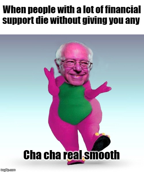 Barney Sanders is once again asking... | When people with a lot of financial support die without giving you any; Cha cha real smooth | image tagged in barney sanders,barney,bernie sanders | made w/ Imgflip meme maker