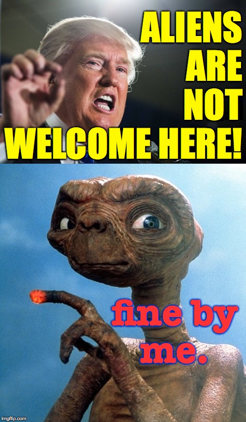 We're quarantined. | ALIENS
ARE
NOT
WELCOME HERE! fine by
me. | image tagged in donald trump,et over there,memes,go back where you came from,aliens,quarantine | made w/ Imgflip meme maker