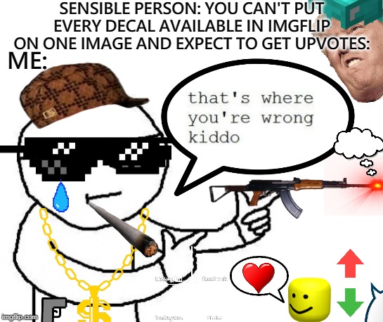 What am I doing with my life | SENSIBLE PERSON: YOU CAN'T PUT EVERY DECAL AVAILABLE IN IMGFLIP ON ONE IMAGE AND EXPECT TO GET UPVOTES:; ME: | image tagged in that's where you're wrong kiddo | made w/ Imgflip meme maker
