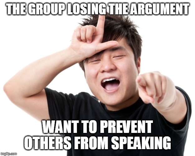 You're a loser | THE GROUP LOSING THE ARGUMENT WANT TO PREVENT OTHERS FROM SPEAKING | image tagged in you're a loser | made w/ Imgflip meme maker