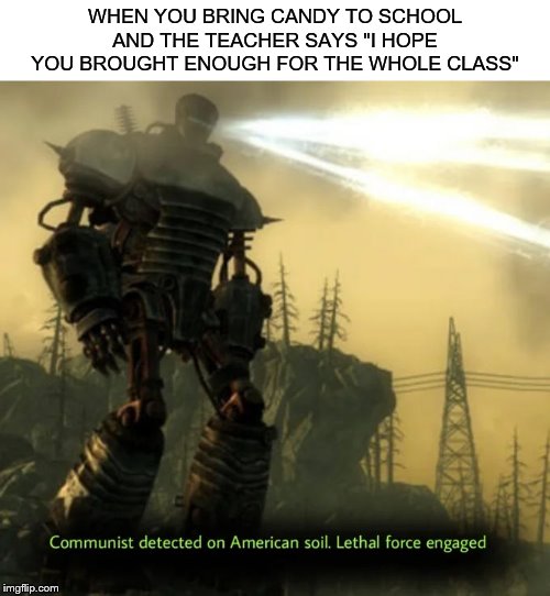 CAPITALISM MEANS YOU ONLY USE ALL CAPS, RIGHT? | WHEN YOU BRING CANDY TO SCHOOL AND THE TEACHER SAYS "I HOPE YOU BROUGHT ENOUGH FOR THE WHOLE CLASS" | image tagged in communist detected on american soil | made w/ Imgflip meme maker