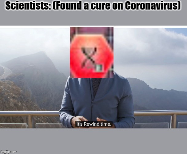 It's rewind time | Scientists: (Found a cure on Coronavirus) | image tagged in it's rewind time | made w/ Imgflip meme maker