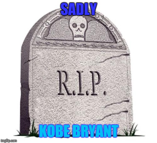 RIP | SADLY; KOBE BRYANT | image tagged in rip | made w/ Imgflip meme maker