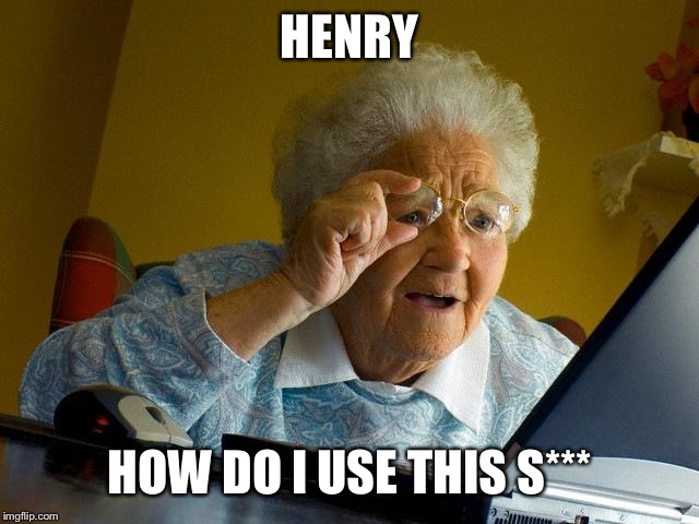 Grandma Finds The Internet | HENRY; HOW DO I USE THIS S*** | image tagged in memes,grandma finds the internet | made w/ Imgflip meme maker