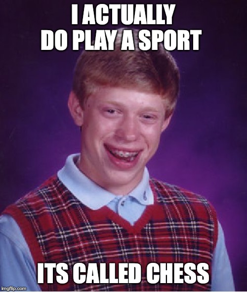 Bad Luck Brian | I ACTUALLY DO PLAY A SPORT; ITS CALLED CHESS | image tagged in memes,bad luck brian | made w/ Imgflip meme maker