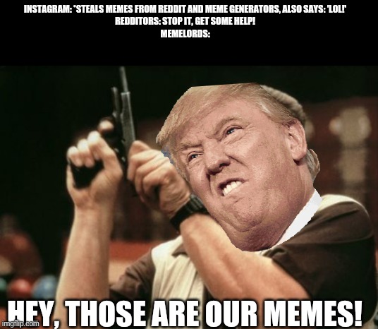 Am I The Only One Around Here | INSTAGRAM: *STEALS MEMES FROM REDDIT AND MEME GENERATORS, ALSO SAYS: 'LOL!'
REDDITORS: STOP IT, GET SOME HELP!
MEMELORDS:; HEY, THOSE ARE OUR MEMES! | image tagged in memes,am i the only one around here | made w/ Imgflip meme maker