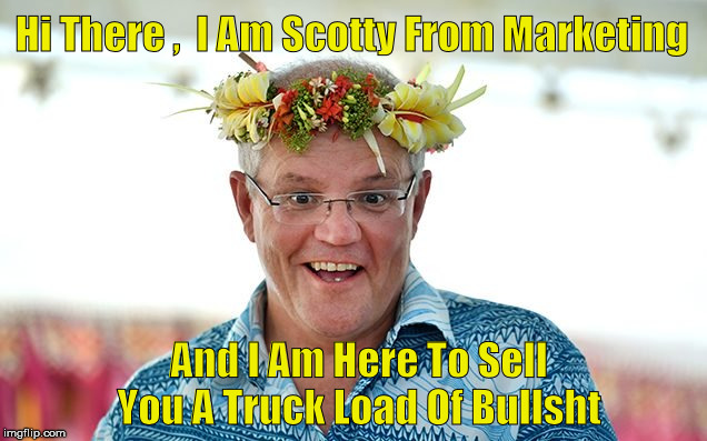 Scotty From Marketing | Hi There ,  I Am Scotty From Marketing; And I Am Here To Sell You A Truck Load Of Bullsht | image tagged in scomo,scott morrison | made w/ Imgflip meme maker