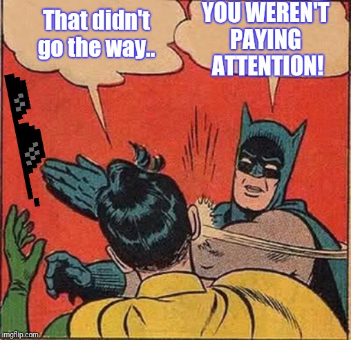 Batman Slapping Robin Meme | That didn't go the way.. YOU WEREN'T
PAYING
 ATTENTION! | image tagged in memes,batman slapping robin | made w/ Imgflip meme maker