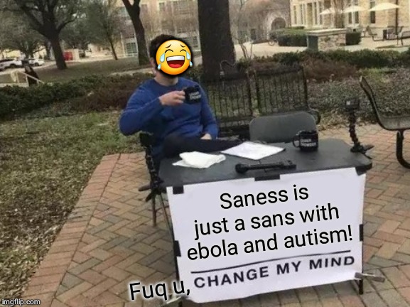 Change My Mind | 😂; Saness is just a sans with ebola and autism! Fuq u, | image tagged in memes,change my mind | made w/ Imgflip meme maker