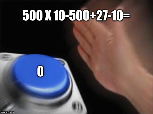 Blank Nut Button | 500 X 10-500+27-10= | image tagged in memes,blank nut button | made w/ Imgflip meme maker