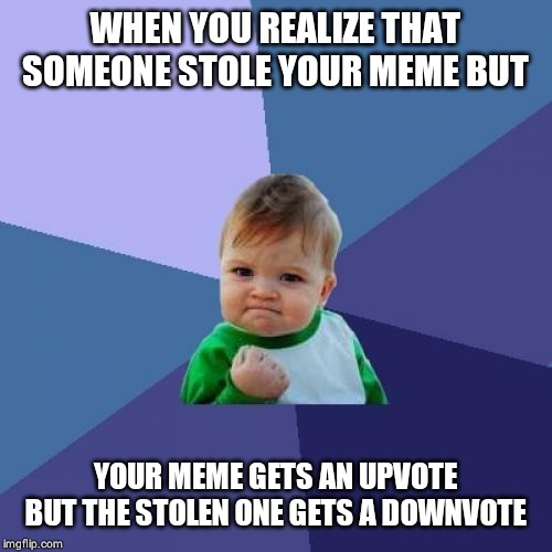 Success Kid | WHEN YOU REALIZE THAT SOMEONE STOLE YOUR MEME BUT; YOUR MEME GETS AN UPVOTE BUT THE STOLEN ONE GETS A DOWNVOTE | image tagged in memes,success kid | made w/ Imgflip meme maker