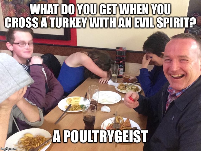 Dad Joke Meme | WHAT DO YOU GET WHEN YOU CROSS A TURKEY WITH AN EVIL SPIRIT? A POULTRYGEIST | image tagged in dad joke meme | made w/ Imgflip meme maker
