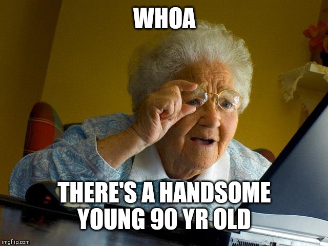 Grandma Finds The Internet | WHOA; THERE'S A HANDSOME YOUNG 90 YR OLD | image tagged in memes,grandma finds the internet | made w/ Imgflip meme maker