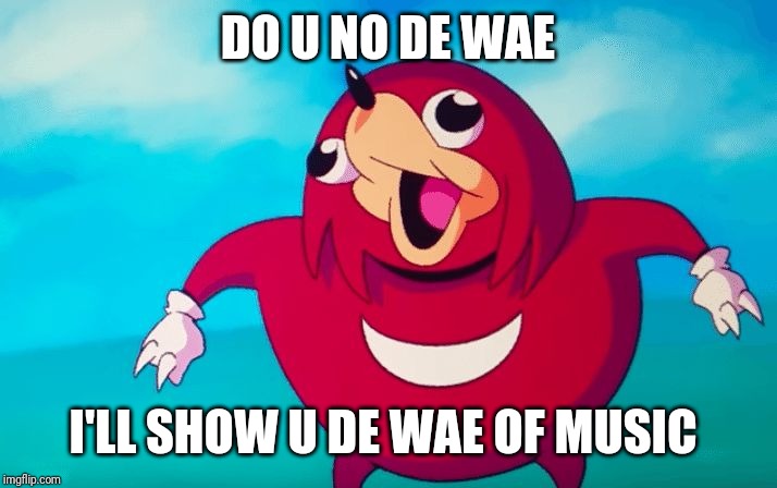 Ugandan Knuckles | DO U NO DE WAE; I'LL SHOW U DE WAE OF MUSIC | image tagged in ugandan knuckles,music,memes,funny memes,funny,de wae | made w/ Imgflip meme maker