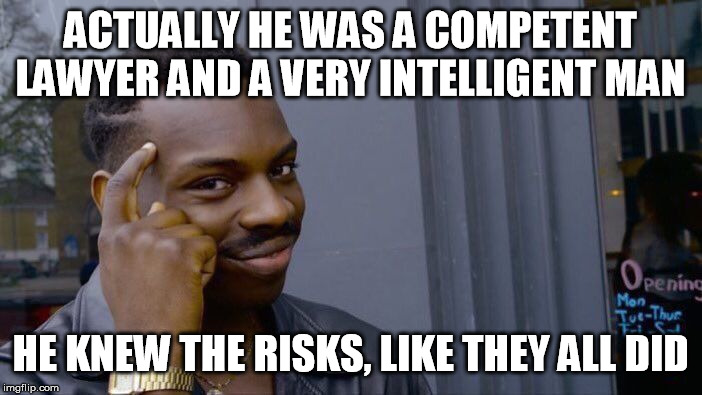 Roll Safe Think About It Meme | ACTUALLY HE WAS A COMPETENT LAWYER AND A VERY INTELLIGENT MAN HE KNEW THE RISKS, LIKE THEY ALL DID | image tagged in memes,roll safe think about it | made w/ Imgflip meme maker