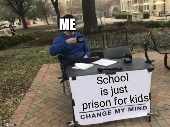 Change My Mind | ME; School is just prison for kids | image tagged in memes,change my mind | made w/ Imgflip meme maker