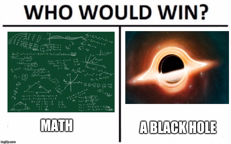 Who Would Win? | MATH; A BLACK HOLE | image tagged in memes,who would win | made w/ Imgflip meme maker