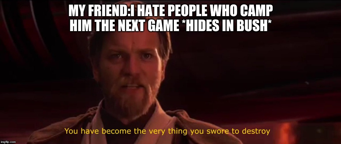 You became the very thing you swore to destroy | MY FRIEND:I HATE PEOPLE WHO CAMP
HIM THE NEXT GAME *HIDES IN BUSH* | image tagged in you became the very thing you swore to destroy | made w/ Imgflip meme maker