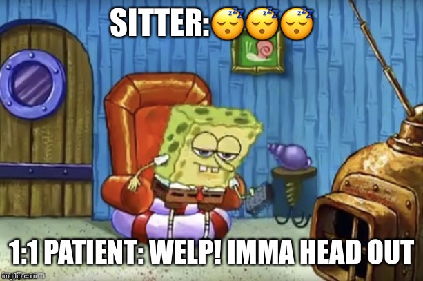 Spongebob Imma head out blank | SITTER:😴😴😴; 1:1 PATIENT: WELP! IMMA HEAD OUT | image tagged in spongebob imma head out blank | made w/ Imgflip meme maker