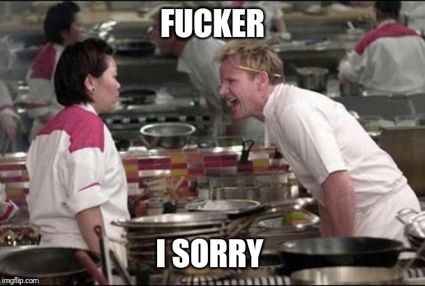 Angry Chef Gordon Ramsay Meme | FUCKER; I SORRY | image tagged in memes,angry chef gordon ramsay | made w/ Imgflip meme maker