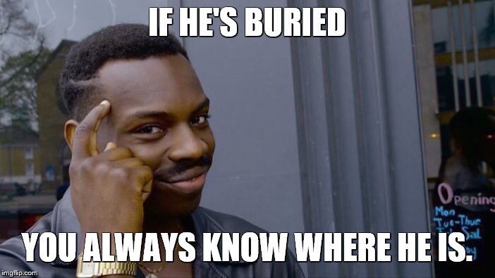 Roll Safe Think About It Meme | IF HE'S BURIED YOU ALWAYS KNOW WHERE HE IS. | image tagged in memes,roll safe think about it | made w/ Imgflip meme maker