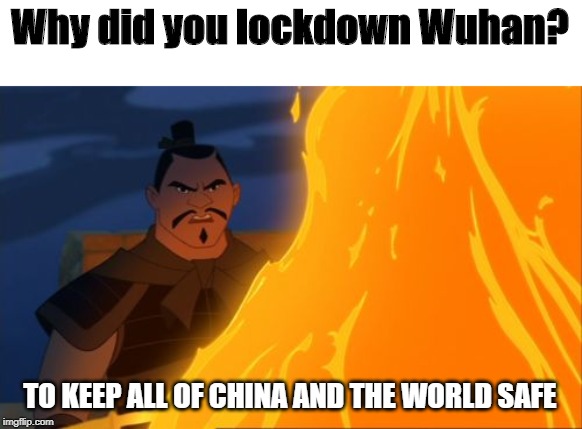 mulan all of china | Why did you lockdown Wuhan? TO KEEP ALL OF CHINA AND THE WORLD SAFE | image tagged in mulan all of china | made w/ Imgflip meme maker