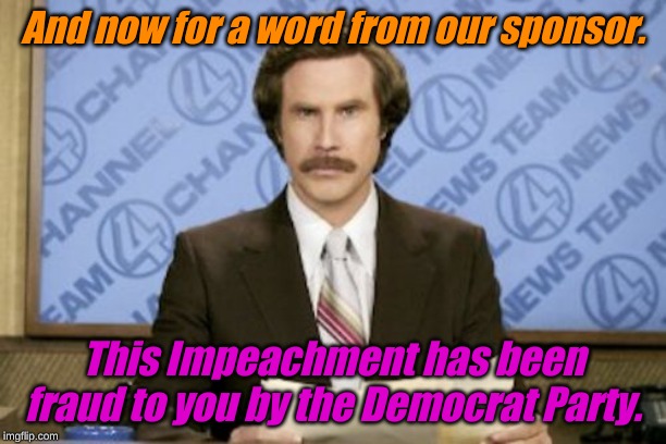 This...... is CNN | And now for a word from our sponsor. This Impeachment has been fraud to you by the Democrat Party. | image tagged in memes,ron burgundy | made w/ Imgflip meme maker