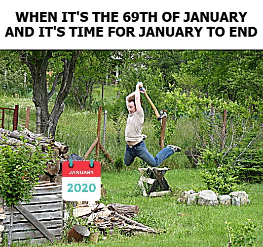 WHEN IT'S THE 69TH OF JANUARY AND IT'S TIME FOR JANUARY TO END | image tagged in january | made w/ Imgflip meme maker