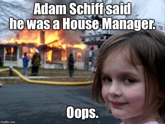Disaster Girl | Adam Schiff said he was a House Manager. Oops. | image tagged in memes,disaster girl,adam schiff,impeachment,donald trump | made w/ Imgflip meme maker
