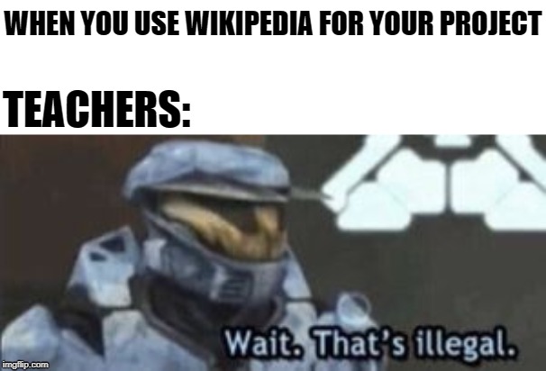 wait. that's illegal | WHEN YOU USE WIKIPEDIA FOR YOUR PROJECT; TEACHERS: | image tagged in wait that's illegal | made w/ Imgflip meme maker