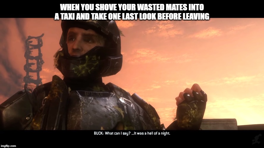 WHEN YOU SHOVE YOUR WASTED MATES INTO A TAXI AND TAKE ONE LAST LOOK BEFORE LEAVING | image tagged in halo odst | made w/ Imgflip meme maker