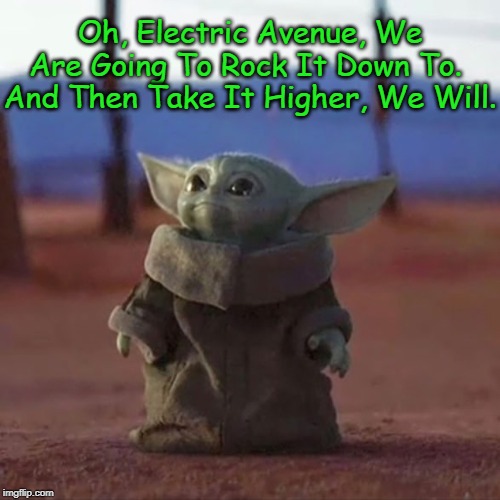 Sings, Baby Yoda Does | Oh, Electric Avenue, We Are Going To Rock It Down To.  And Then Take It Higher, We Will. | image tagged in baby yoda,yoda lyrics,eddy grant,star wars,star wars yoda,memes | made w/ Imgflip meme maker