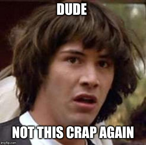 Conspiracy Keanu Meme | DUDE; NOT THIS CRAP AGAIN | image tagged in memes,conspiracy keanu | made w/ Imgflip meme maker