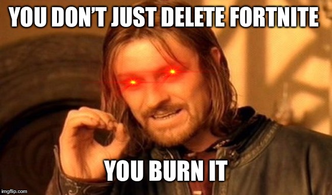 One Does Not Simply Meme | YOU DON’T JUST DELETE FORTNITE; YOU BURN IT | image tagged in memes,one does not simply,gaming,fortnite,burn,minecraft | made w/ Imgflip meme maker