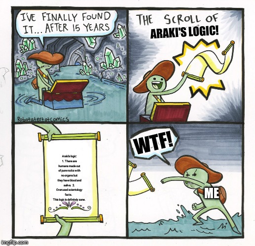 The Scroll Of Truth | ARAKI'S LOGIC! WTF! Araki's logic:
1. There are humans made out of pure rocks with no organs but they have blood and saliva.  2. Overused scientology facts.   
This logic is definitely sane. ME | image tagged in memes,the scroll of truth | made w/ Imgflip meme maker