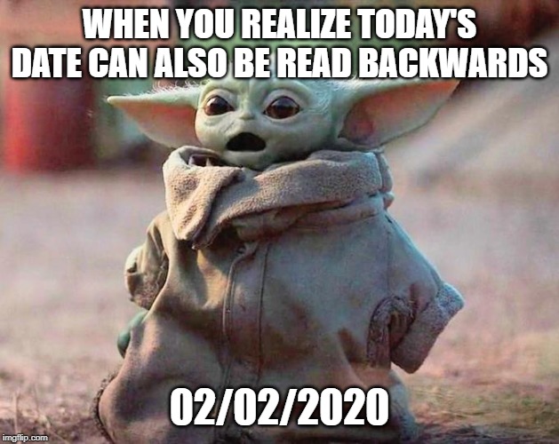 Surprised Baby Yoda |  WHEN YOU REALIZE TODAY'S DATE CAN ALSO BE READ BACKWARDS; 02/02/2020 | image tagged in surprised baby yoda | made w/ Imgflip meme maker