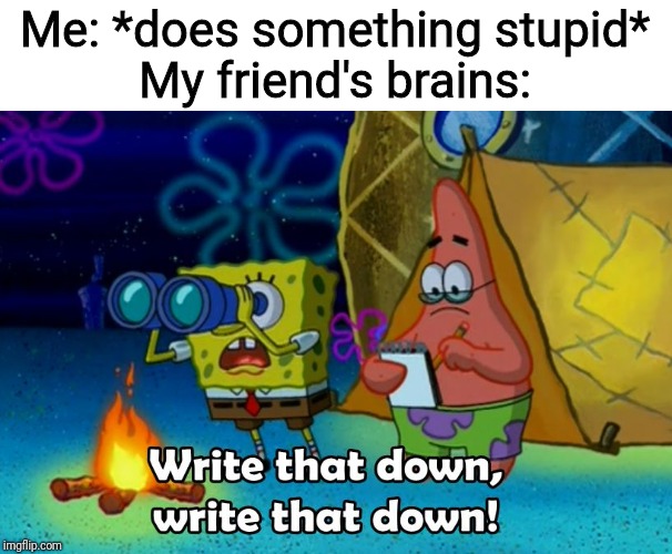 Probably a repost, but I thought of this meme on my own, so yeah. | Me: *does something stupid*
My friend's brains: | image tagged in write that down,memes,yeah this is big brain time,best friends | made w/ Imgflip meme maker