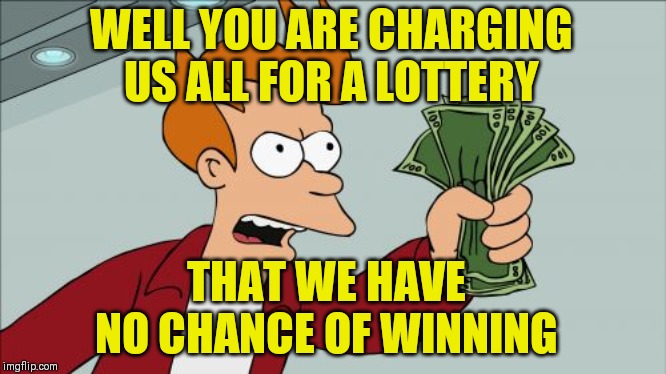 Shut Up And Take My Money Fry Meme | WELL YOU ARE CHARGING US ALL FOR A LOTTERY THAT WE HAVE NO CHANCE OF WINNING | image tagged in memes,shut up and take my money fry | made w/ Imgflip meme maker