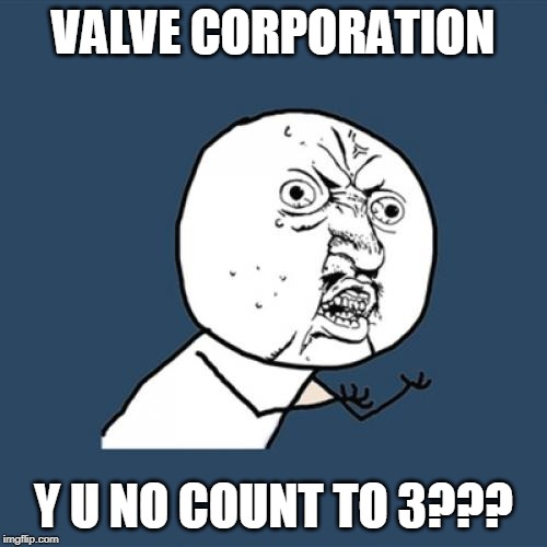 Valve Can't Count To 3... | VALVE CORPORATION; Y U NO COUNT TO 3??? | image tagged in memes,y u no,valve,three | made w/ Imgflip meme maker