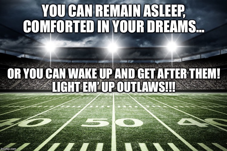 YOU CAN REMAIN ASLEEP, COMFORTED IN YOUR DREAMS... OR YOU CAN WAKE UP AND GET AFTER THEM!

LIGHT EM’ UP OUTLAWS!!! | image tagged in motivational | made w/ Imgflip meme maker